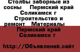 Столбы заборные из сосны  - Пермский край, Соликамск г. Строительство и ремонт » Материалы   . Пермский край,Соликамск г.